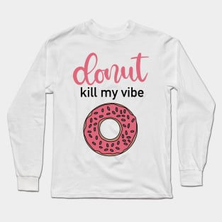 Donut Kill My Vibe! Long Sleeve T-Shirt